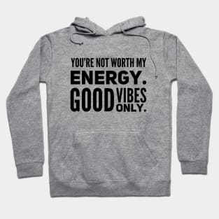 You're not worth my energy. Good Vibes Only. Hoodie